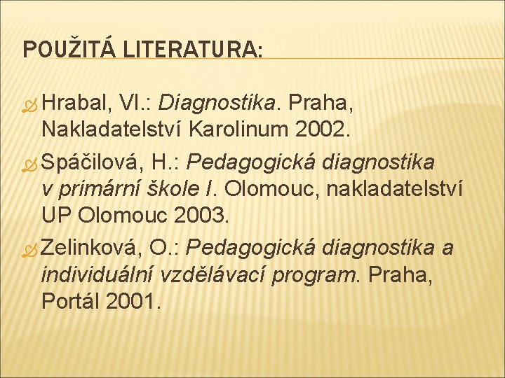 POUŽITÁ LITERATURA: Hrabal, Vl. : Diagnostika. Praha, Nakladatelství Karolinum 2002. Spáčilová, H. : Pedagogická