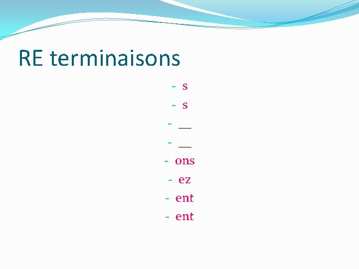 RE terminaisons - s - __ - ons - ez - ent 
