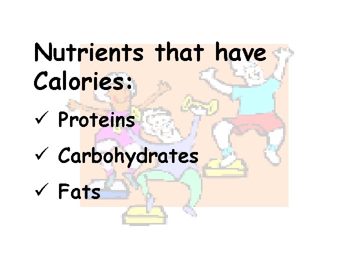 Nutrients that have Calories: ü Proteins ü Carbohydrates ü Fats 