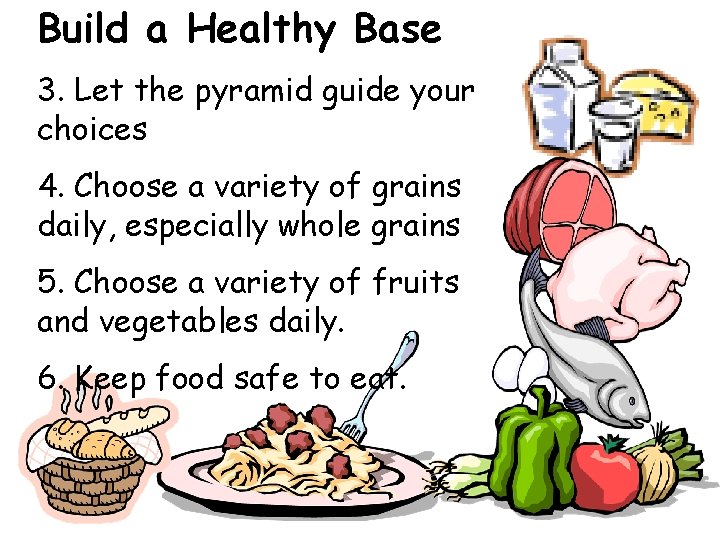Build a Healthy Base 3. Let the pyramid guide your choices 4. Choose a
