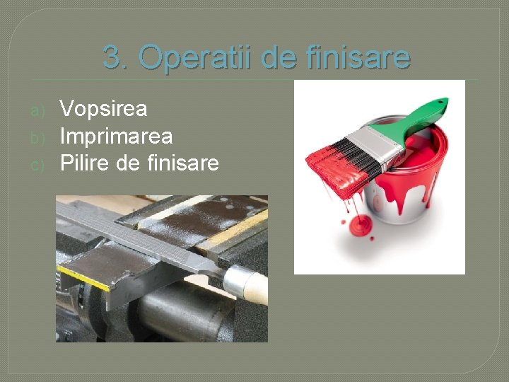 3. Operatii de finisare a) b) c) Vopsirea Imprimarea Pilire de finisare 