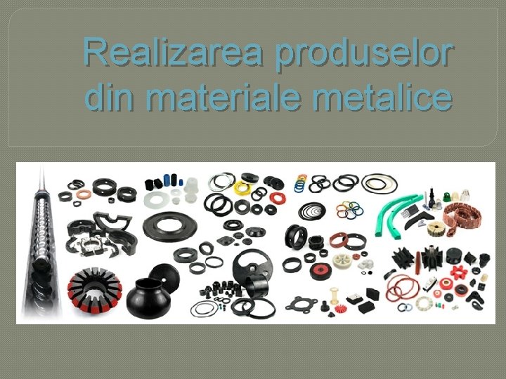 Realizarea produselor din materiale metalice 