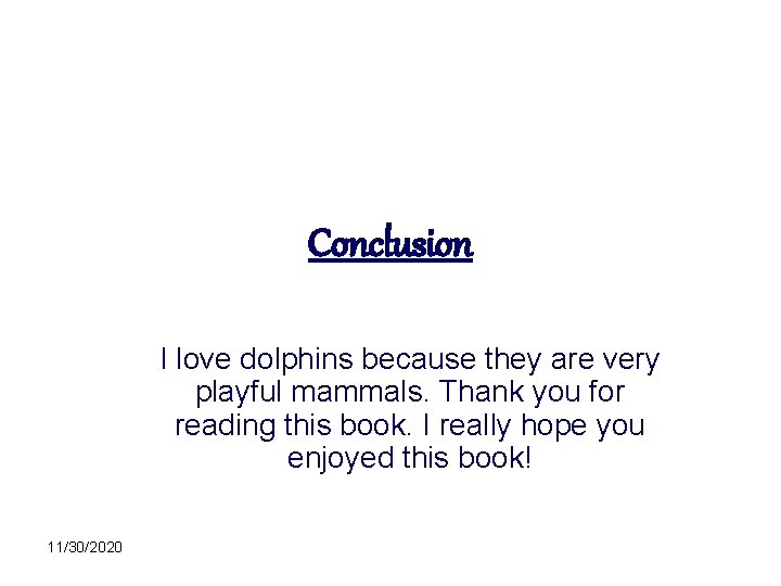 Conclusion I love dolphins because they are very playful mammals. Thank you for reading