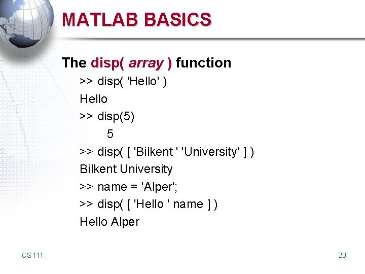 MATLAB BASICS The disp( array ) function >> disp( 'Hello' ) Hello >> disp(5) MATLAB BASICS The disp( array ) function >> disp( 'Hello' ) Hello >> disp(5)