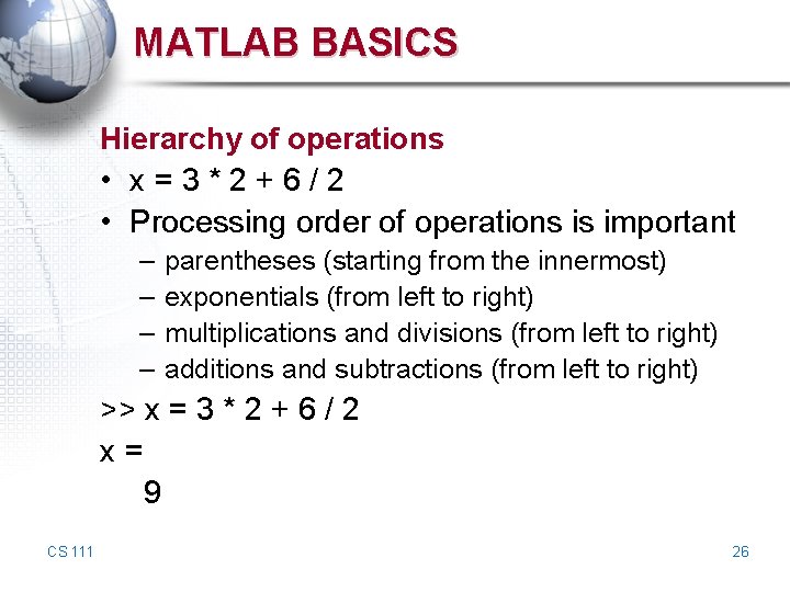 MATLAB BASICS Hierarchy of operations • x=3*2+6/2 • Processing order of operations is important MATLAB BASICS Hierarchy of operations • x=3*2+6/2 • Processing order of operations is important