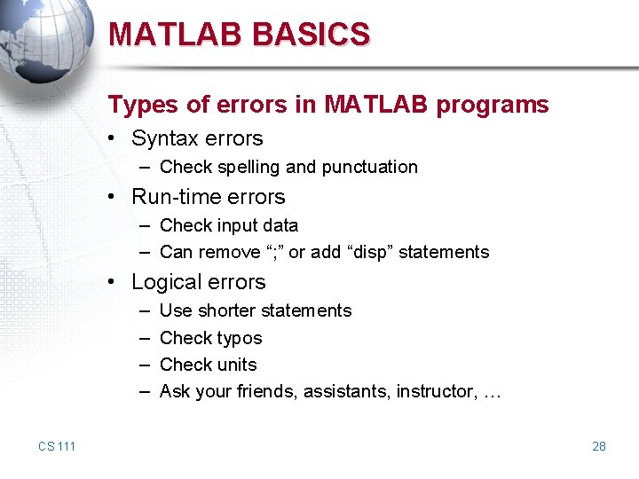MATLAB BASICS Types of errors in MATLAB programs • Syntax errors – Check spelling MATLAB BASICS Types of errors in MATLAB programs • Syntax errors – Check spelling