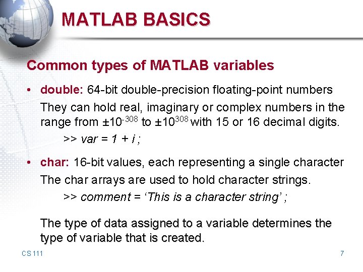 MATLAB BASICS Common types of MATLAB variables • double: 64 -bit double-precision floating-point numbers MATLAB BASICS Common types of MATLAB variables • double: 64 -bit double-precision floating-point numbers