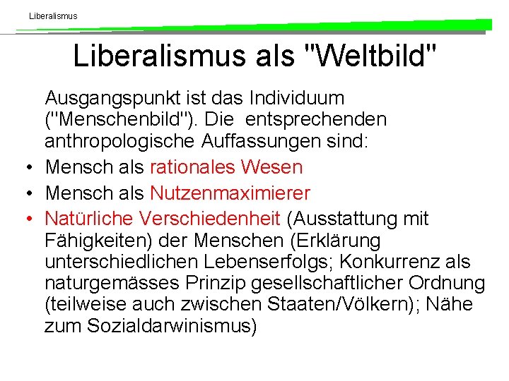 Liberalismus als "Weltbild" Ausgangspunkt ist das Individuum ("Menschenbild"). Die entsprechenden anthropologische Auffassungen sind: •