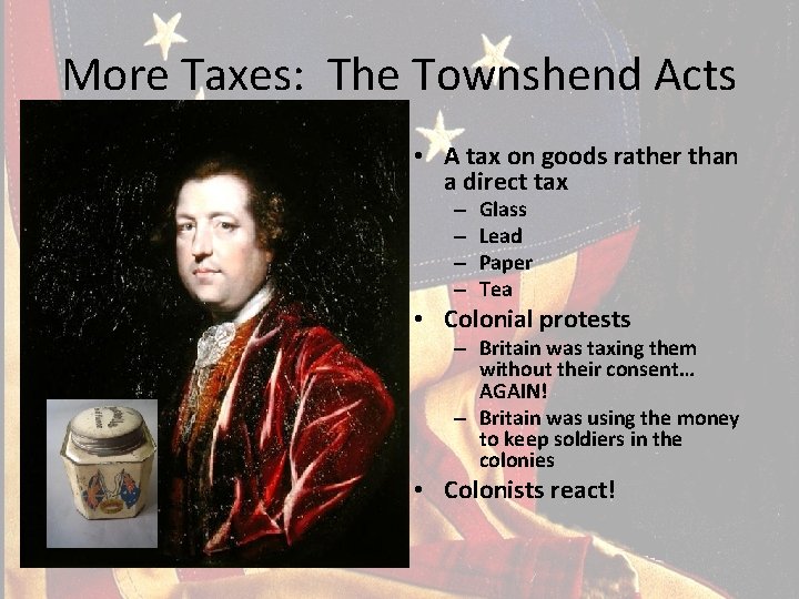 More Taxes: The Townshend Acts • A tax on goods rather than a direct