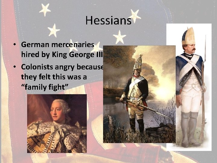 Hessians • German mercenaries hired by King George III • Colonists angry because they