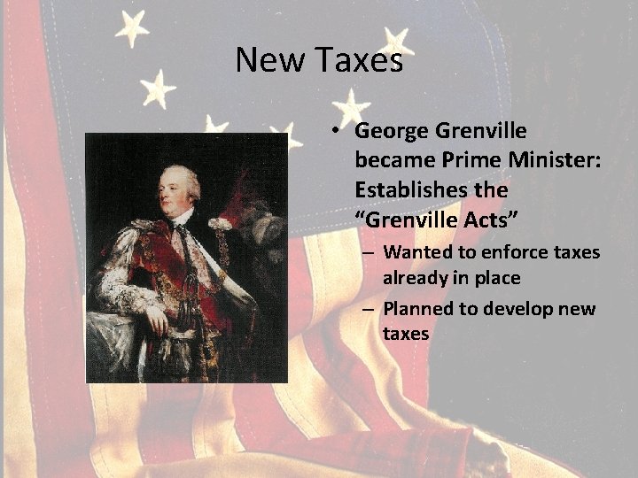 New Taxes • George Grenville became Prime Minister: Establishes the “Grenville Acts” – Wanted