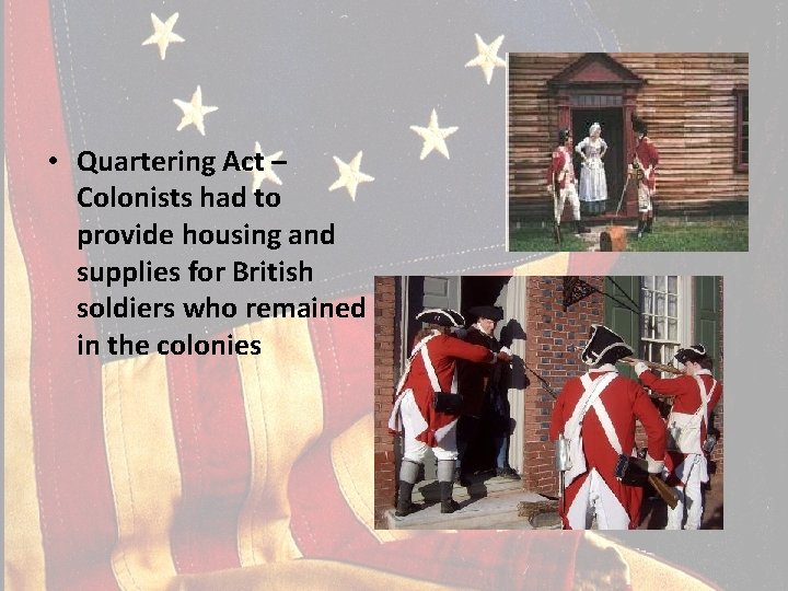  • Quartering Act – Colonists had to provide housing and supplies for British