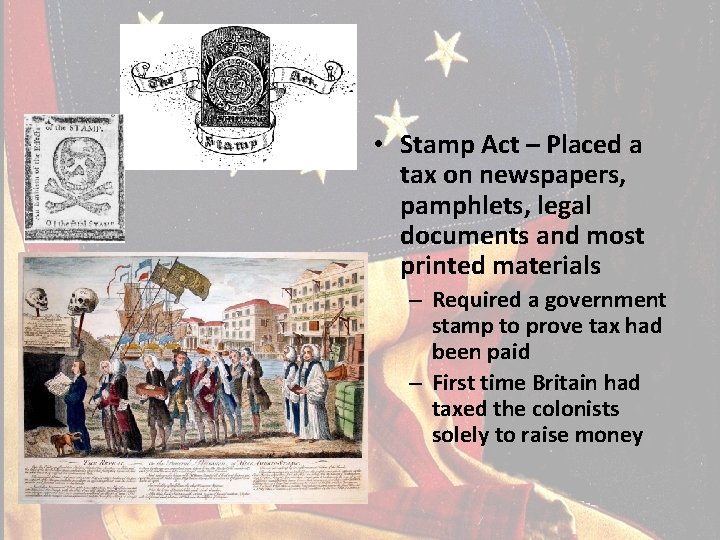  • Stamp Act – Placed a tax on newspapers, pamphlets, legal documents and