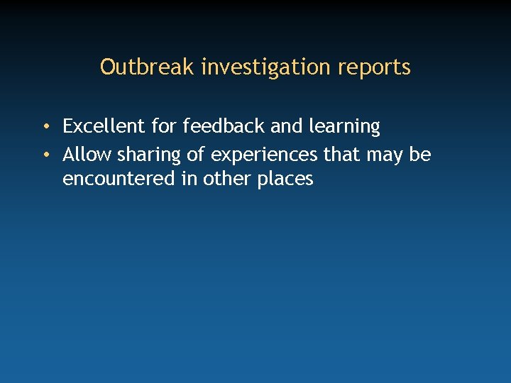 Outbreak investigation reports • Excellent for feedback and learning • Allow sharing of experiences