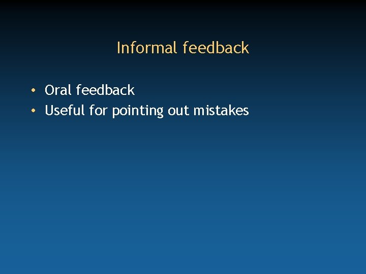 Informal feedback • Oral feedback • Useful for pointing out mistakes 
