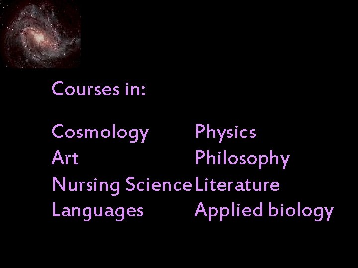 Courses in: Cosmology Physics Art Philosophy Nursing Science. Literature Languages Applied biology 