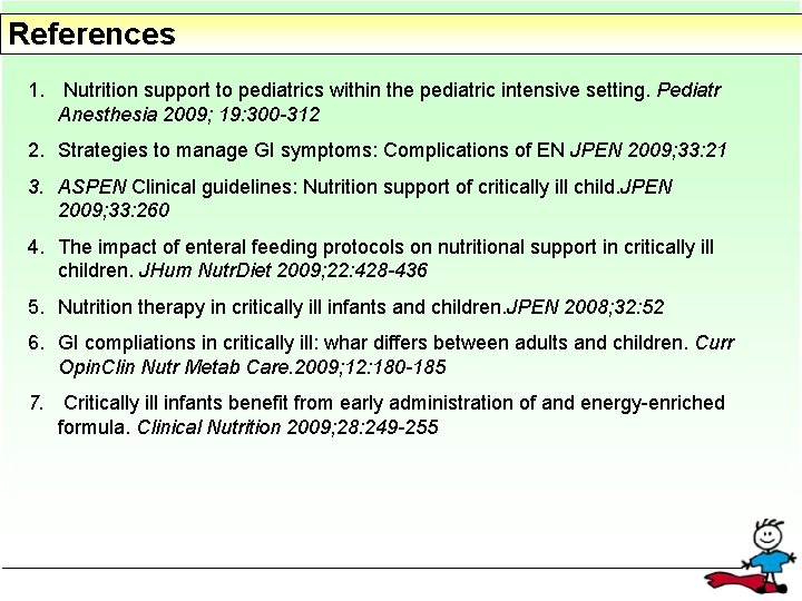 References 1. Nutrition support to pediatrics within the pediatric intensive setting. Pediatr Anesthesia 2009;