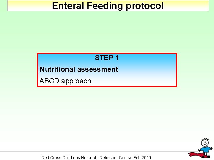 Enteral Feeding protocol STEP 1 Nutritional assessment ABCD approach Red Cross Childrens Hospital :