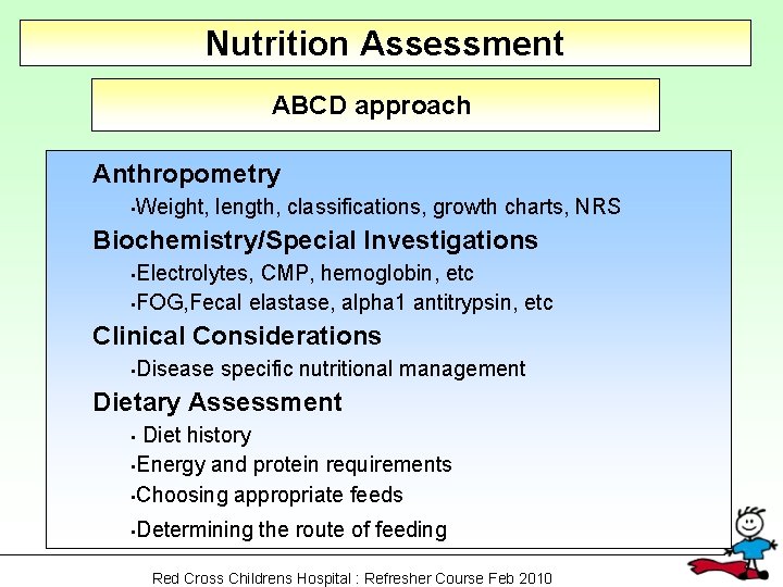 Nutrition Assessment ABCD approach Anthropometry Weight, length, classifications, growth charts, NRS • Biochemistry/Special Investigations