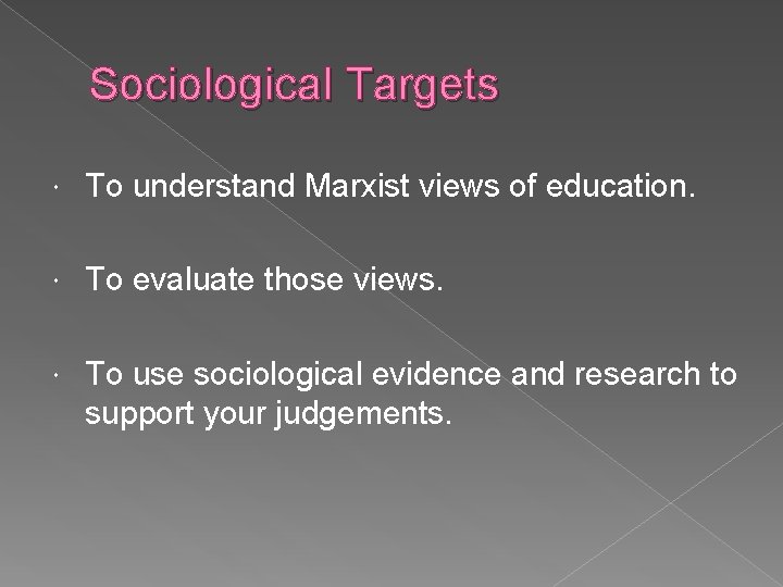 Sociological Targets To understand Marxist views of education. To evaluate those views. To use