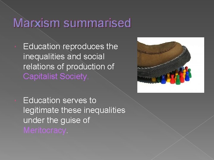 Marxism summarised Education reproduces the inequalities and social relations of production of Capitalist Society.