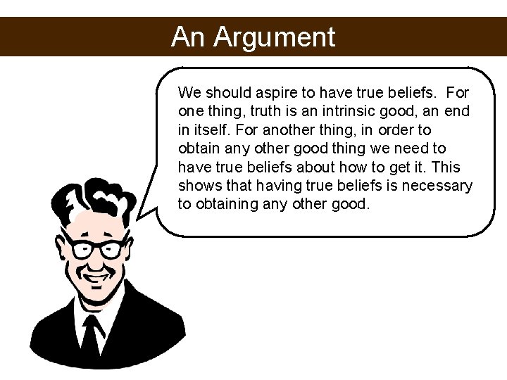 An Argument We should aspire to have true beliefs. For one thing, truth is