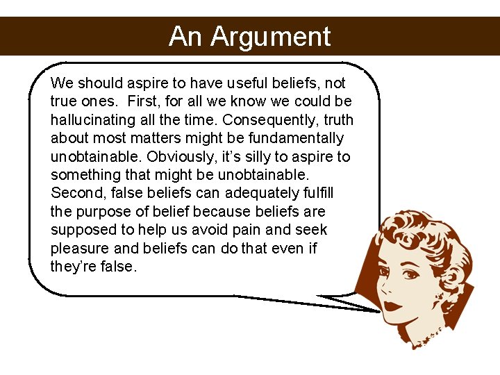 An Argument We should aspire to have useful beliefs, not true ones. First, for