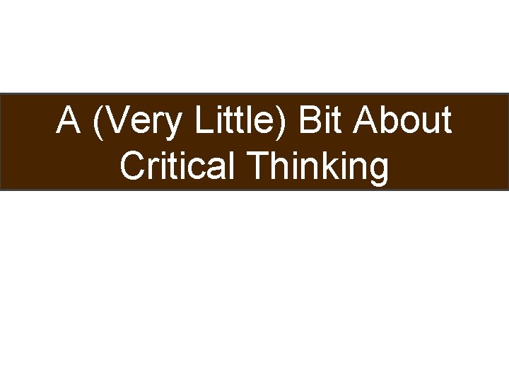 A (Very Little) Bit About Critical Thinking 