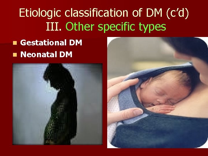 Etiologic classification of DM (c’d) III. Other specific types Gestational DM n Neonatal DM