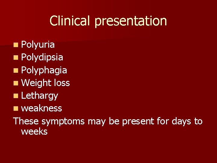 Clinical presentation n Polyuria n Polydipsia n Polyphagia n Weight loss n Lethargy n