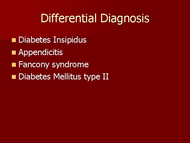 Differential Diagnosis n Diabetes Insipidus n Appendicitis n Fancony syndrome n Diabetes Mellitus type