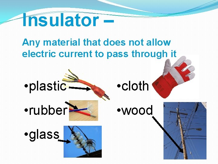 Insulator – Any material that does not allow electric current to pass through it