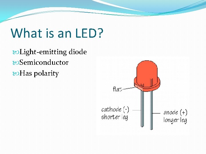 What is an LED? Light-emitting diode Semiconductor Has polarity 