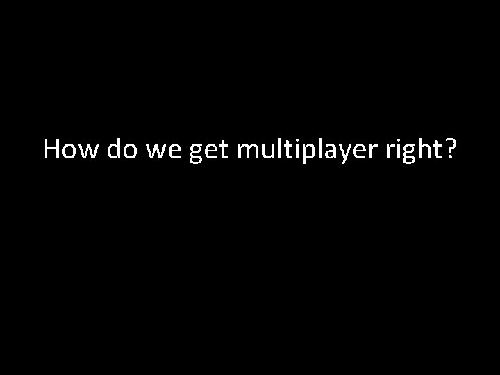 How do we get multiplayer right? 