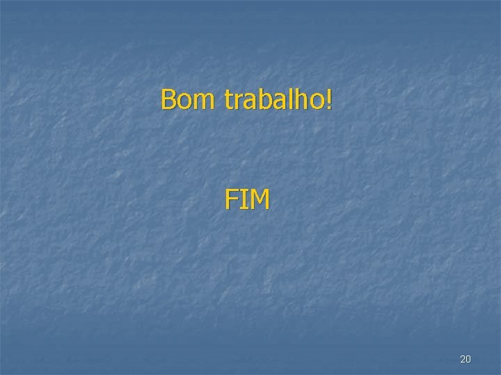 Bom trabalho! FIM 20 