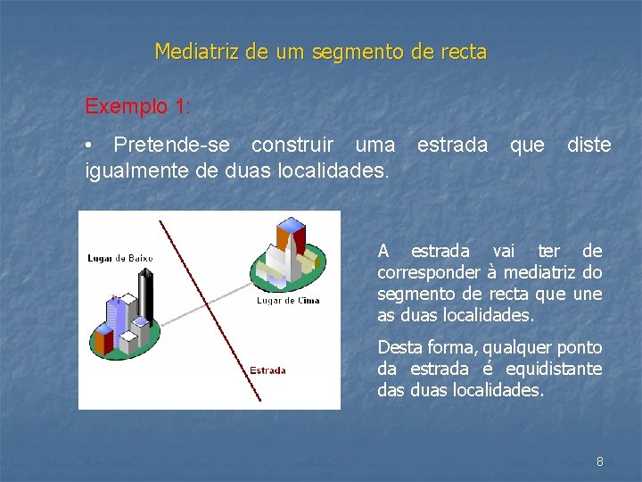 Mediatriz de um segmento de recta Exemplo 1: • Pretende-se construir uma estrada que