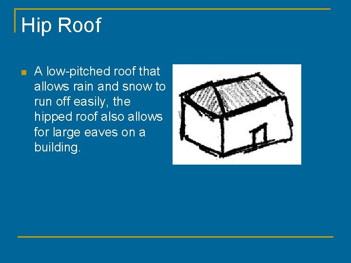 Hip Roof n A low-pitched roof that allows rain and snow to run off