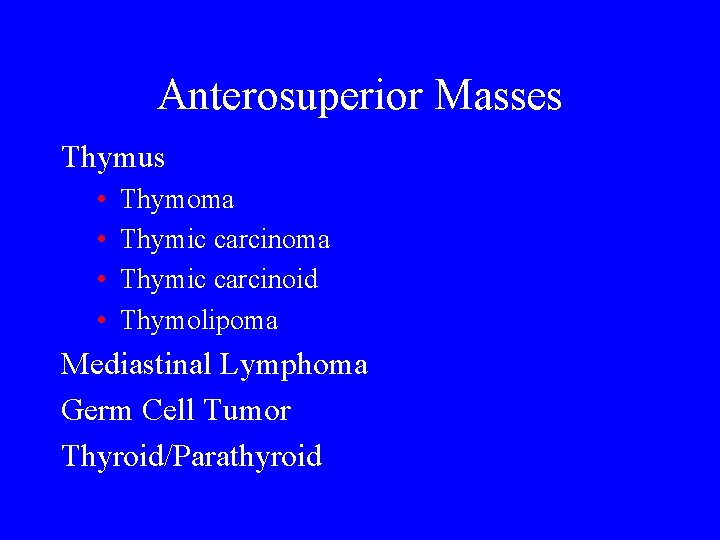 Anterosuperior Masses Thymus • • Thymoma Thymic carcinoid Thymolipoma Mediastinal Lymphoma Germ Cell Tumor