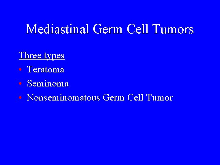 Mediastinal Germ Cell Tumors Three types • Teratoma • Seminoma • Nonseminomatous Germ Cell