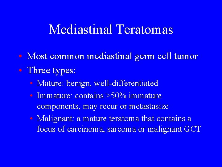Mediastinal Teratomas • Most common mediastinal germ cell tumor • Three types: • Mature: