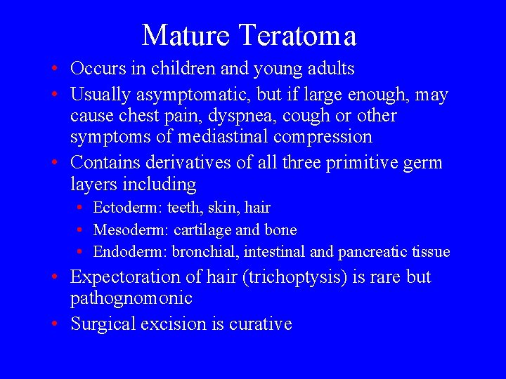 Mature Teratoma • Occurs in children and young adults • Usually asymptomatic, but if