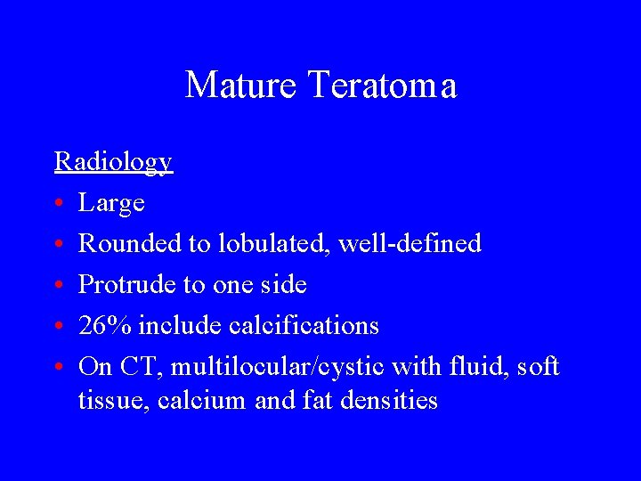 Mature Teratoma Radiology • Large • Rounded to lobulated, well-defined • Protrude to one
