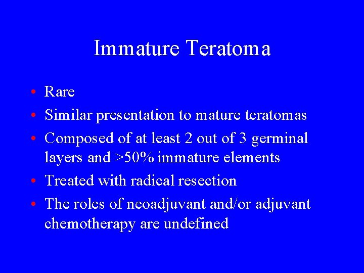 Immature Teratoma • Rare • Similar presentation to mature teratomas • Composed of at
