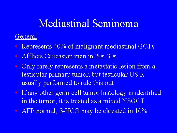Mediastinal Seminoma General • Represents 40% of malignant mediastinal GCTs • Afflicts Caucasian men