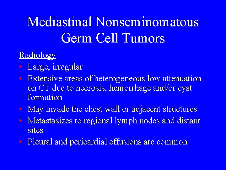 Mediastinal Nonseminomatous Germ Cell Tumors Radiology • Large, irregular • Extensive areas of heterogeneous