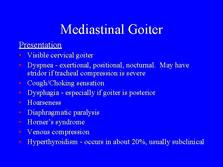 Mediastinal Goiter Presentation • Visible cervical goiter • Dyspnea - exertional, positional, nocturnal. May