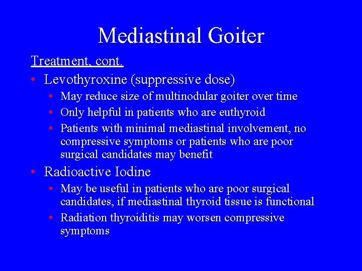 Mediastinal Goiter Treatment, cont. • Levothyroxine (suppressive dose) • May reduce size of multinodular