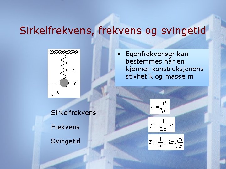 Sirkelfrekvens, frekvens og svingetid • Egenfrekvenser kan bestemmes når en kjenner konstruksjonens stivhet k