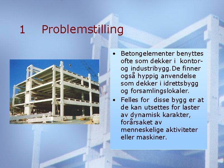 1 Problemstilling • Betongelementer benyttes ofte som dekker i kontorog industribygg. De finner også