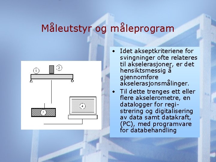 Måleutstyr og måleprogram • Idet akseptkriteriene for svingninger ofte relateres til akselerasjoner, er det